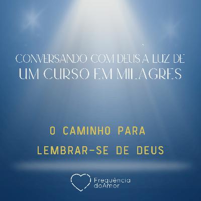 O CAMINHO PARA LEMBRAR-SE DE DEUS - Conversando com Deus à Luz de Um Curso em Milagres | UCEM | Na Frequência do Amor