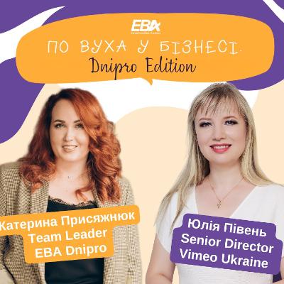 #25 По вуха у бізнесі Dnipro Edition. Наша гостя Юлія Півень, Senior Director Vimeo Ukraine