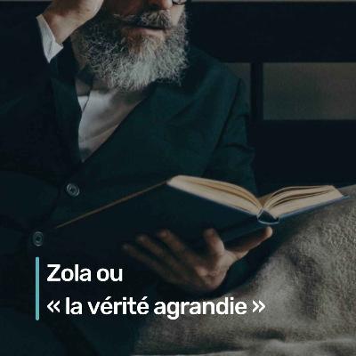 Zola ou « la vérité agrandie » Zola ou « la vérité agrandie »