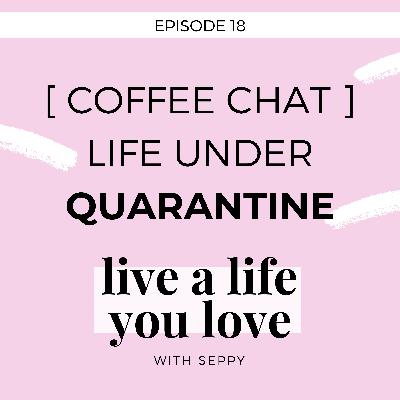 EP. 18 | Coffee chat : Life under quarantine + What you can learn from it too!