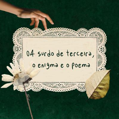 04 | surdo de terceira, o enigma e o poema
