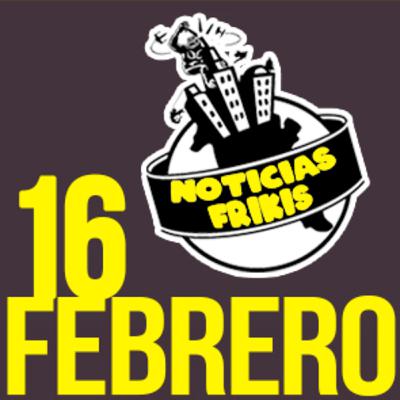 [Noticias frikis] - 16 de Febrero