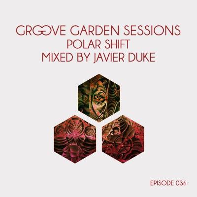 Groove Garden Sessions "Polar Shift" mixed by Javier Duke - Episode 036 Groove Garden Sessions "Polar Shift" mixed by Javier Duke - Episode 036