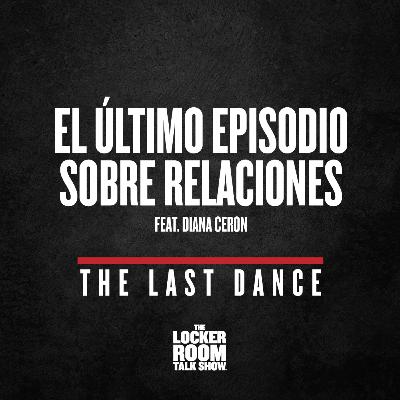 The Last Dance - Ep.2: El Último Episodio Sobre Relaciones, feat. Diana Ceron