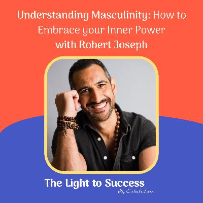 Understanding Masculinity: How to Embrace your Inner Power with Robert Joseph Understanding Masculinity: How to Embrace your Inner Power with Robert Joseph