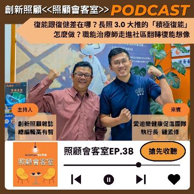 EP38｜復能跟復健差在哪？長照 3.0 大推的「積極復能」怎麼做？職能治療師走進社區翻轉復能想像 ft.愛迪樂健康促進團隊執行長 鍾孟修