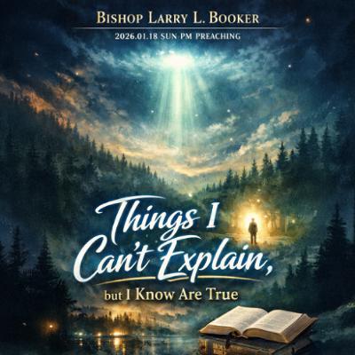 Bishop Larry L. Booker - 2026.01.18 SUN PM PREACHING - Things I Can't Explain, but I Know Are True Bishop Larry L. Booker - 2026.01.18 SUN PM PREACHING - Things I Can't Explain, but I Know Are True