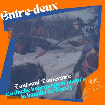 Entre-Deux : Tout sauf Téméraire - Le duché bourguignon jusqu’à la bataille de Nancy (2ème partie) Entre-Deux : Tout sauf Téméraire - Le duché bourguignon jusqu’à la bataille de Nancy (2ème partie)