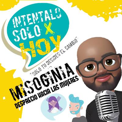 Misoginia : Desprecio hacia las Mujeres. Misoginia : Desprecio hacia las Mujeres.