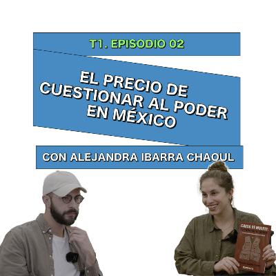 El Precio de Cuestionar al Poder en México con Alejandra Ibarra Chaoul - 0002 El Precio de Cuestionar al Poder en México con Alejandra Ibarra Chaoul - 0002