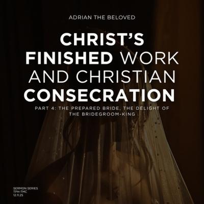 Christ’s Finished Work & Christian Consecration (Pt 4): The Prepared Bride, the Delight of the Bridegroom-King