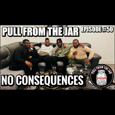 NO CONSEQUENCES [PULL FROM THE JAR] {EPISODE 50}