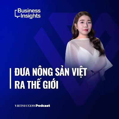 Business Insights #60 |Đưa nông sản Việt ra thế giới |Lê Trang Ngân, CMO, Global Trade Connection