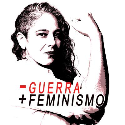 MENOS GUERRA, MÁS FEMINISMO