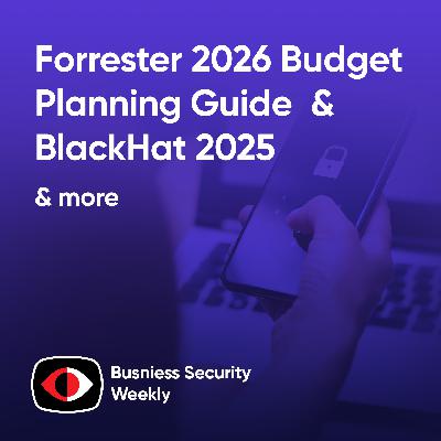 Forrester 2026 Budget Planning Guide and BlackHat 2025 Interviews - Jess Burn, Matt Muller, Danny Jenkins - BSW #412