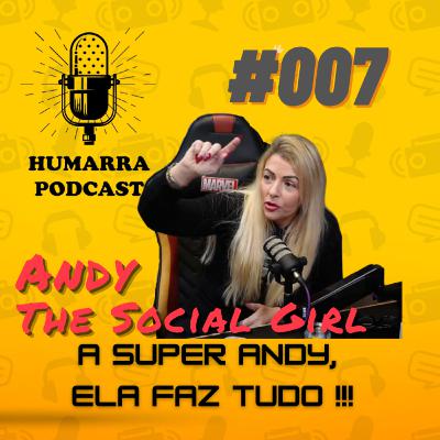 Humarra Podcast #007 - Andy The Social Girl - A Super Andy, ela faz Tudo !!!
