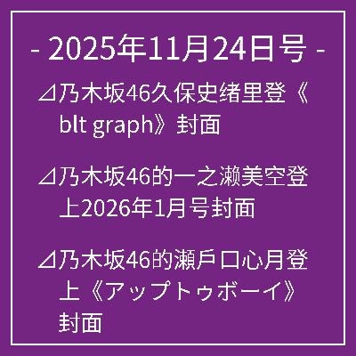 11月24日号⊿乃木坂46久保史绪里登《blt graph》封面⊿乃木坂46的一之濑美空登上2026年1月号封面⊿乃木坂46的瀬戶口心月登上《アップトゥボーイ》封面⊿乃木坂46爱宕心响亮相《B.L.T.》杂志⊿乃木坂46岩本莲加富里奈央主演电视剧播出…
