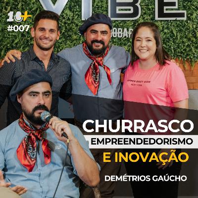 CHURRASCO, EMPREENDEDORISMO E INOVAÇÃO / DEMÉTRIOS GAÚCHO 10+PODCAST #007