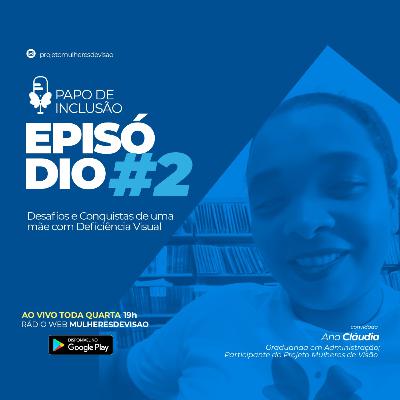 #02 PAPO DE INCLUSÃO - DESAFIOS E CONQUISTAS DE UMA MÃE COM DEFICIÊNCIA VISUAL