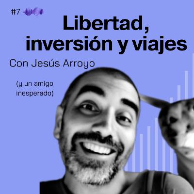 Libertad, inversión y viajes. Jesús Arroyo #7 Libertad, inversión y viajes. Jesús Arroyo #7