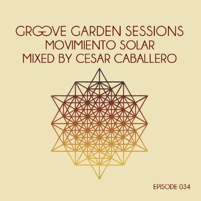 Groove Garden Sessions "Movimiento Solar" mixed by Cesar Caballero - Episode 034 Groove Garden Sessions "Movimiento Solar" mixed by Cesar Caballero - Episode 034