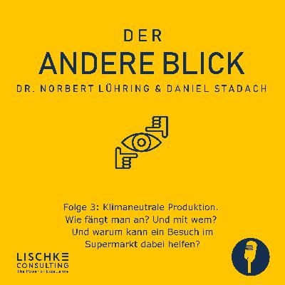 Folge 3: Klimaneutrale Produktion. Wie fängt man an? Und mit wem? Und warum kann ein Besuch im Supermarkt dabei helfen? (Dr. Norbert Lühring & Daniel Stadach)