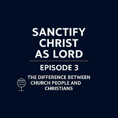 Sanctify Christ as Lord | The Difference Between Church People and Christians Sanctify Christ as Lord | The Difference Between Church People and Christians