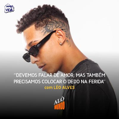 ALÔ MUNDO #147 - LÉO ALVES - Devemos Falar de Amor, Mas Também PRECISAMOS Colocar o Dedo Na Ferida