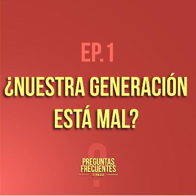 EP.1 ¿Nuestra generación está mal?