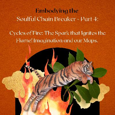 Embodying the Soulful Chainbreaker - Part 4: Cycles of Fire: Imagination and our Maps