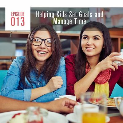 Episode 013: Helping Kids Set Goals And Manage Time Episode 013: Helping Kids Set Goals And Manage Time