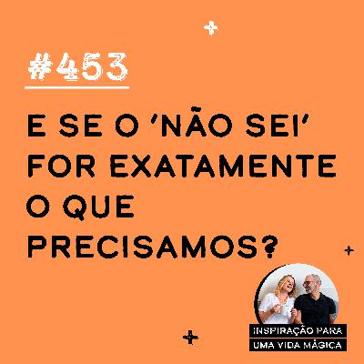 #453 - E se o ‘não sei’ for exatamente o que precisamos? #453 - E se o ‘não sei’ for exatamente o que precisamos?