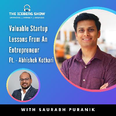 Episode 6: Abhishek Kothari - Valuable Startup Lessons From Leading Entrepreneur | The Iceberg Show | Saurabh Puranik