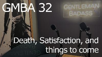GMBA 32 – Death, Satisfaction, and things to come