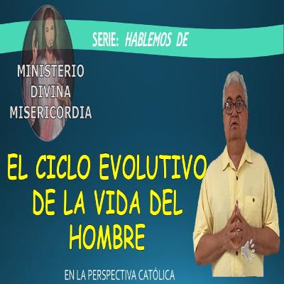 El Ciclo evolutivo de la vida del hombre en la perspectiva católica. Serie: Hablemos de. Ministerio Divina Misericordia.