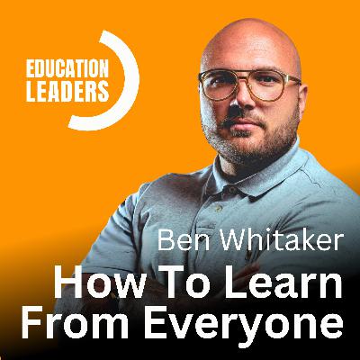 How To Learn From Everyone | A Conversation with Ben Whitaker How To Learn From Everyone | A Conversation with Ben Whitaker