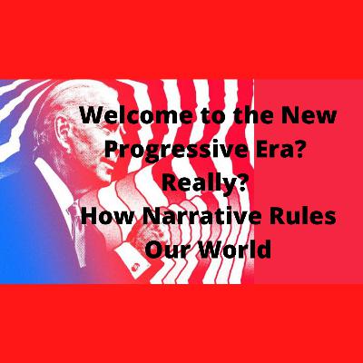 Ep613 Welcome to the New Progressive Era? Really? How Narrative Rules Our World