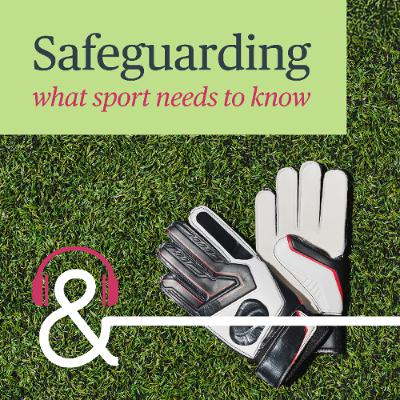 Safeguarding – What Sport Needs to Know: Episode 2 – Governing Body Perspectives
