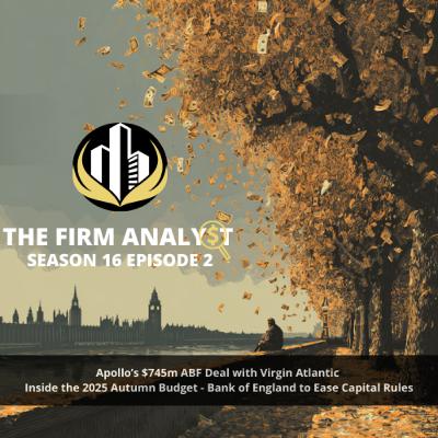 S16EP1: Apollo’s $745m ABF Deal with Virgin Atlantic; Inside the 2025 Autumn Budget; and Bank of England to Ease Capital Rules S16EP1: Apollo’s $745m ABF Deal with Virgin Atlantic; Inside the 2025 Autumn Budget; and Bank of England to Ease Capital Rules