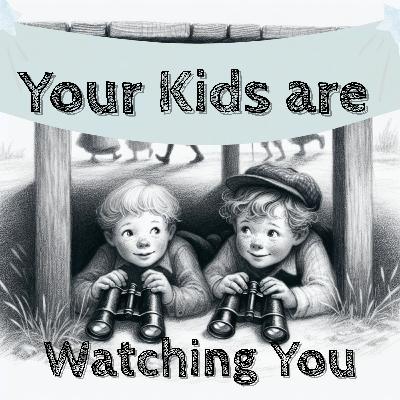 Your Kids are Watching You Your Kids are Watching You