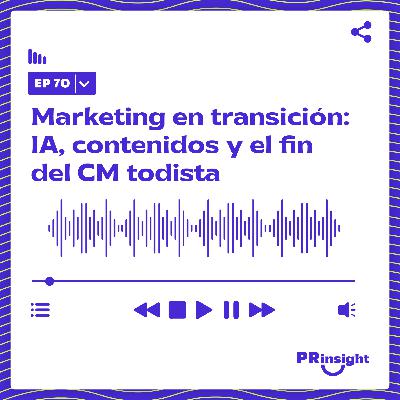 PRinsight Podcast 70 | Marketing en transición: IA, contenidos y el fin del CM todista
