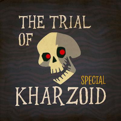 62. Special: The trial of Kharzoid