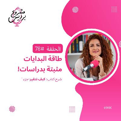 حلقة 78: طاقة البدايات مثبتة بدراسات- قوة البدايات الجديدة لتحقيق الأهداف-جزء 1 من شرح كتاب كيف نتغير