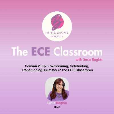 S02 Ep. 6: Welcoming, Celebrating and Transitioning: Summer in the ECE Classroom
