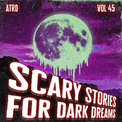 Scary Stories For Dark Dreams - Vol 45 | ATRD Podcast