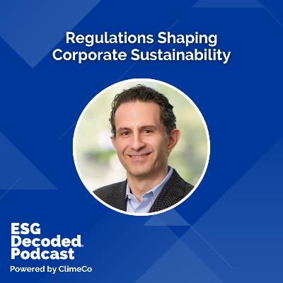 Regulations Shaping Corporate Sustainability | ESG Decoded Podcast #179