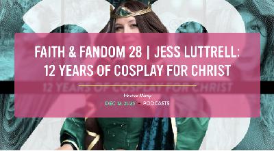 Faith & Fandom 28 | Jess Luttrell: 12 Years of Cosplay for Christ