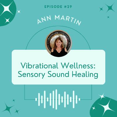 [ep29] Vibrational Wellness: Sensory Sound Healing | Ann Martin