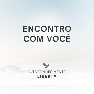 AUTOCONHECIMENTO #135 - ENCONTRO COM VOCÊ