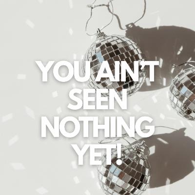 You Ain't Seen Nothing Yet You Ain't Seen Nothing Yet